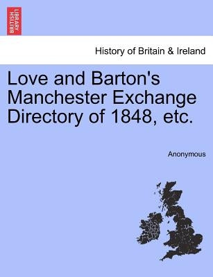 Love and Barton's Manchester Exchange Directory of 1848, Etc. by Anonymous