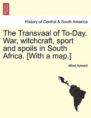 The Transvaal of To-Day. War, Witchcraft, Sport and Spoils in South Africa. [With a Map.] New Edition. by Aylward, Alfred