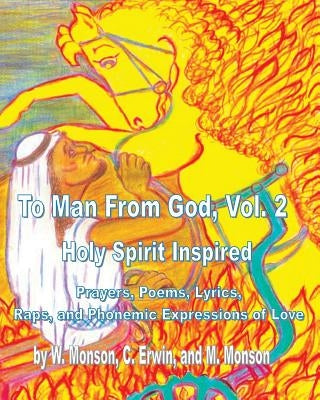 To Man From God, Vol. 2: Holy Spirit Inspired Prayers, Poems, Lyrics, and Raps by Monson, W.