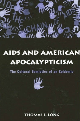 AIDS and American Apocalypticism: The Cultural Semiotics of an Epidemic by Long, Thomas Lawrence