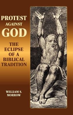Protest Against God: The Eclipse of a Biblical Tradition by Morrow, William S.