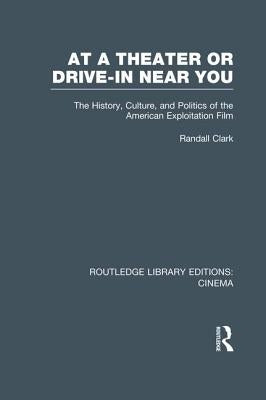 At a Theater or Drive-In Near You: The History, Culture, and Politics of the American Exploitation Film by Clark, Randall