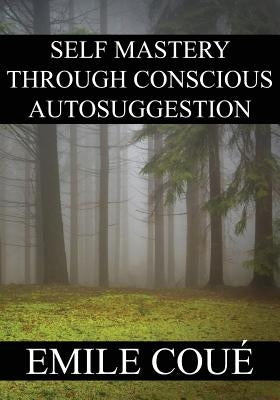 Self Mastery Through Conscious Autosuggestion by Coue, Emile