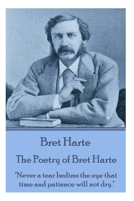 The Poetry of Bret Harte: "Never a tear bedims the eye that time and patience will not dry." by Harte, Bret