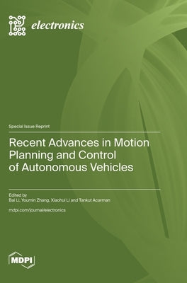 Recent Advances in Motion Planning and Control of Autonomous Vehicles by Li, Bai