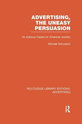 Advertising, The Uneasy Persuasion: Its Dubious Impact on American Society by Schudson, Michael
