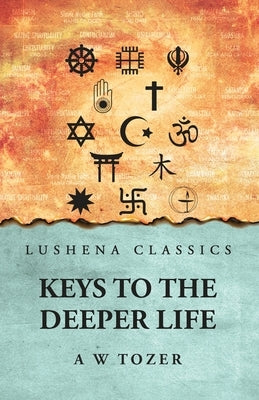 Keys to the Deeper Life by A W Tozer