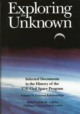 Exploring the Unknown: Selected Documents in the History of the U.S. Civilian Space Program, Volume II: External Relationships by Logsdon, John M.