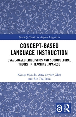 Concept-Based Language Instruction: Usage-Based Linguistics and Sociocultural Theory in Teaching Japanese by Masuda, Kyoko
