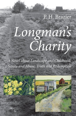 Longman's Charity: A Novel about Landscape and Childhood, Sanity and Abuse, Truth and Redemption by Brazier, P. H.
