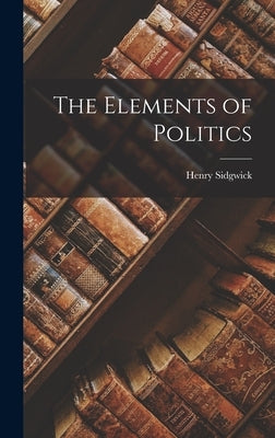 The Elements of Politics by Sidgwick, Henry