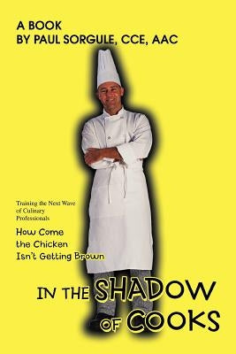 In the Shadow of Cooks: How Come the Chicken Isn't Getting Brown by Sorgule, Paul