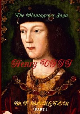 The Plantagenet Saga: Henry VIII. Part I by Boulton, M. T.