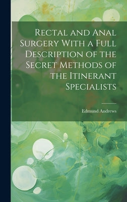 Rectal and Anal Surgery With a Full Description of the Secret Methods of the Itinerant Specialists by Andrews, Edmund