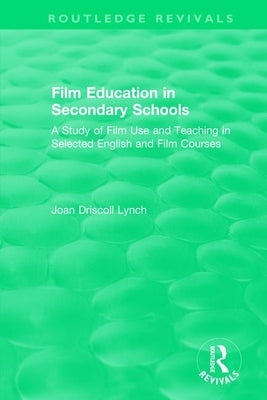 Film Education in Secondary Schools (1983): A Study of Film use and Teaching in Selected English and Film Courses by Lynch, Joan Driscoll