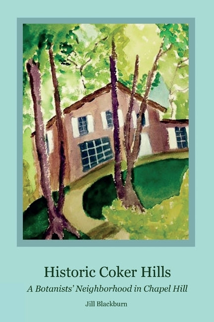 Historic Coker Hills: A Botanists' Neighborhood in Chapel Hill by Blackburn, Jill