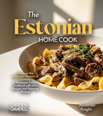 The Estonian Home Cook: Discover the Authentic Flavors of Estonia - A European Cuisine Cookbook with 100+ Recipes and Stunning Pictures by Sinclair, Owen