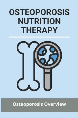 Osteoporosis Nutrition Therapy: Osteoporosis Overview: Osteoporosis Nutrition Handout by Blafield, Danilo