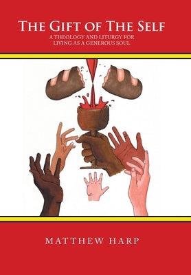 The Gift of the Self: A Theology and Liturgy for Living as a Generous Soul by Harp, Matthew