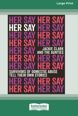 Her Say: Survivors of Domestic Abuse Tell Their Own Stories [16pt Large Print Edition] by Clark, Jackie