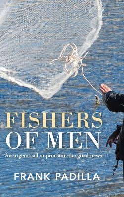 Fishers of Men: An urgent call to proclaim the good news by Padilla, Frank