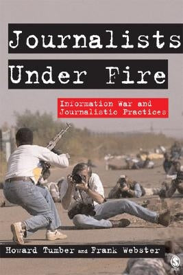 Journalists Under Fire: Information War and Journalistic Practices by Tumber, Howard