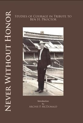 Never Without Honor: Studies of Courage in Tribute to Ben H. Procter by McDonald, Archie P.