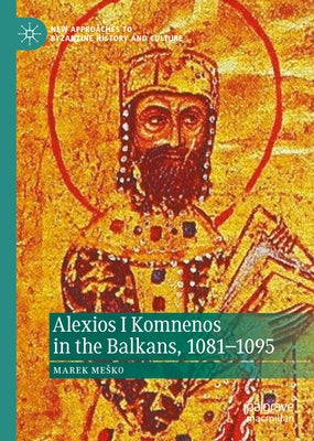 Alexios I Komnenos in the Balkans, 1081-1095 by Mesko, Marek