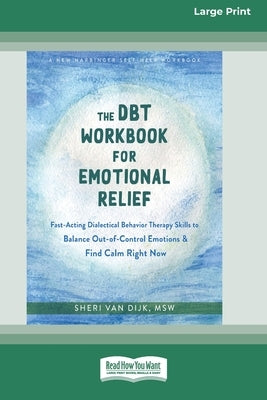 The DBT Workbook for Emotional Relief: Fast-Acting Dialectical Behavior Therapy Skills to Balance Out-of-Control Emotions and Find Calm Right Now (16p by Van Dijk, Sheri