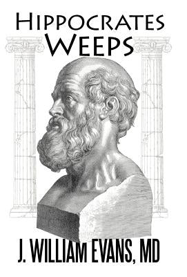 Hippocrates Weeps: An Indictment of Changes for the American Health-Care System by Evans, J. William