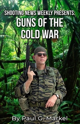 Guns of the Cold War: Shooting News Weekly Presents by Markel, Paul