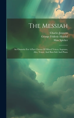 The Messiah: An Oratorio For 4-part Chorus Of Mixed Voices, Soprano, Alto, Tenor, And Bass Soli And Piano by Handel, George Frideric