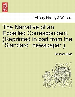 The Narrative of an Expelled Correspondent. (Reprinted in Part from the "Standard" Newspaper.). by Boyle, Frederick