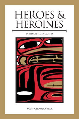 Heroes and Heroines: Tlingit-Haida Legend by Beck, Mary Giraudo