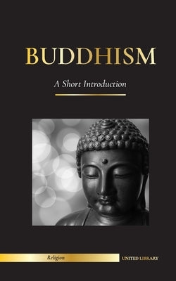 Buddhism: A Short Introduction - Buddha's Teachings (Science and Philosophy of Meditation and Enlightenment) by Library, United