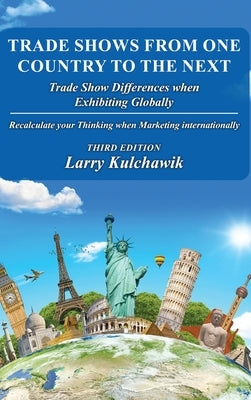 Trade Shows from One Country to the Next: Trade Show Differences when Exhibiting Globally by Kulchawik, Larry