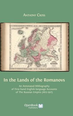 In the Lands of the Romanovs: An Annotated Bibliography of First-Hand English-Language Accounts of the Russian Empire (1613-1917) by Cross, Anthony