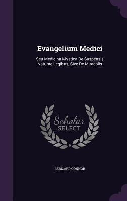 Evangelium Medici: Seu Medicina Mystica De Suspensis Naturae Legibus, Sive De Miracolis by Connor, Bernard