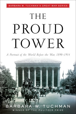 The Proud Tower: A Portrait of the World Before the War, 1890-1914; Barbara W. Tuchman's Great War Series by Tuchman, Barbara W.