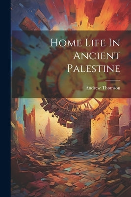 Home Life In Ancient Palestine by Thomson, Andrew