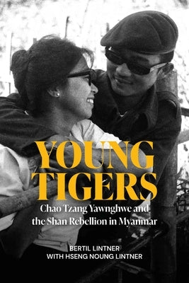 Young Tigers: Chao Tzang Yawnghwe and the Shan Rebellion in Myanmar by Lintner, Bertil