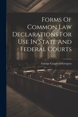 Forms Of Common Law Declarations For Use In State And Federal Courts by Gregory, George Craghead