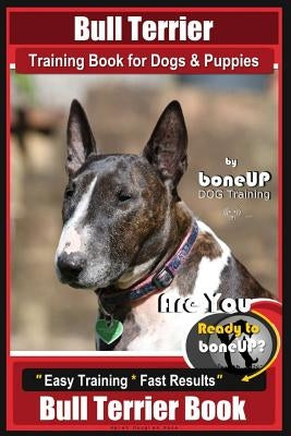 Bull Terrier Training Book for Dogs and Puppies by Bone Up Dog Training: Are You Ready to Bone Up? Easy Training * Fast Results Bull Terrier Book by Kane, Karen Douglas