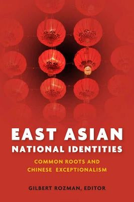 East Asian National Identities: Common Roots and Chinese Exceptionalism by Rozman, Gilbert