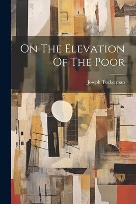 On The Elevation Of The Poor by Tuckerman, Joseph