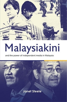 Malaysiakini and the Power of Independent Media in Malaysia by Steele, Janet