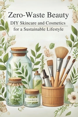 Zero-Waste Beauty: DIY Skincare and Cosmetics for a Sustainable Lifestyle: Micro Book - B6 by Irmici, Ciro