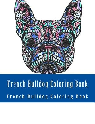 French Bulldog Coloring Book: Large One Sided Stress Relieving, Relaxing French Bulldog Coloring Book For Grownups, Women, Men & Youths. Easy French by Coloring Book, Adult