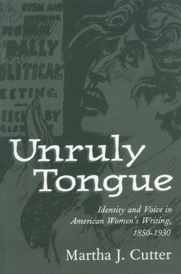 Unruly Tongue: Identity and Voice in American Women's Writing, 1850-1930 by Cutter, Martha J.