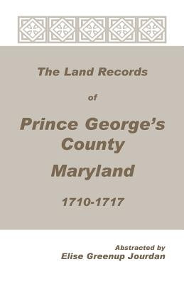The Land Records of Prince George's County, Maryland, 1710-1717 by Jourdan, Elise Greenup
